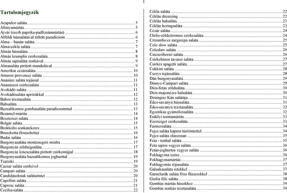 .. 10 Ananász saláta tojással... 11 Ananászos csirkesaláta... 11 Avokádó saláta... 11 Avokádósaláta aprórákkal... 12 Babos tésztasaláta... 12 Babsaláta... 13 Bazsalikomos gombasaláta paradicsommal.