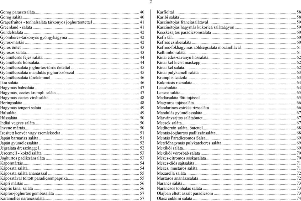 .. 45 Gyümölcssaláta mandulás joghurtszósszal... 45 Gyümölcssaláta túrókémmel... 46 Ikra saláta... 46 Hagymás babsaláta... 47 Hagymás, ecetes krumpli saláta... 47 Hagymás ecetes virslisaláta.