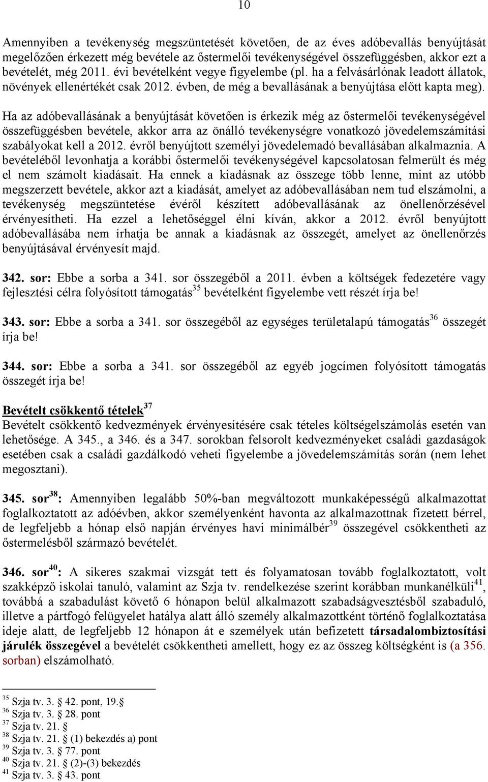 Ha az adóbevallásának a benyújtását követően is érkezik még az őstermelői tevékenységével összefüggésben bevétele, akkor arra az önálló tevékenységre vonatkozó jövedelemszámítási szabályokat kell a