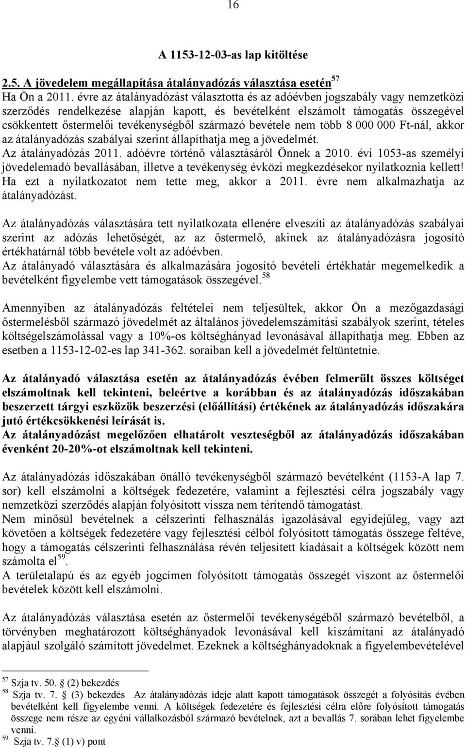 származó bevétele nem több 8 000 000 Ft-nál, akkor az átalányadózás szabályai szerint állapíthatja meg a jövedelmét. Az átalányadózás 2011. adóévre történő választásáról Önnek a 2010.