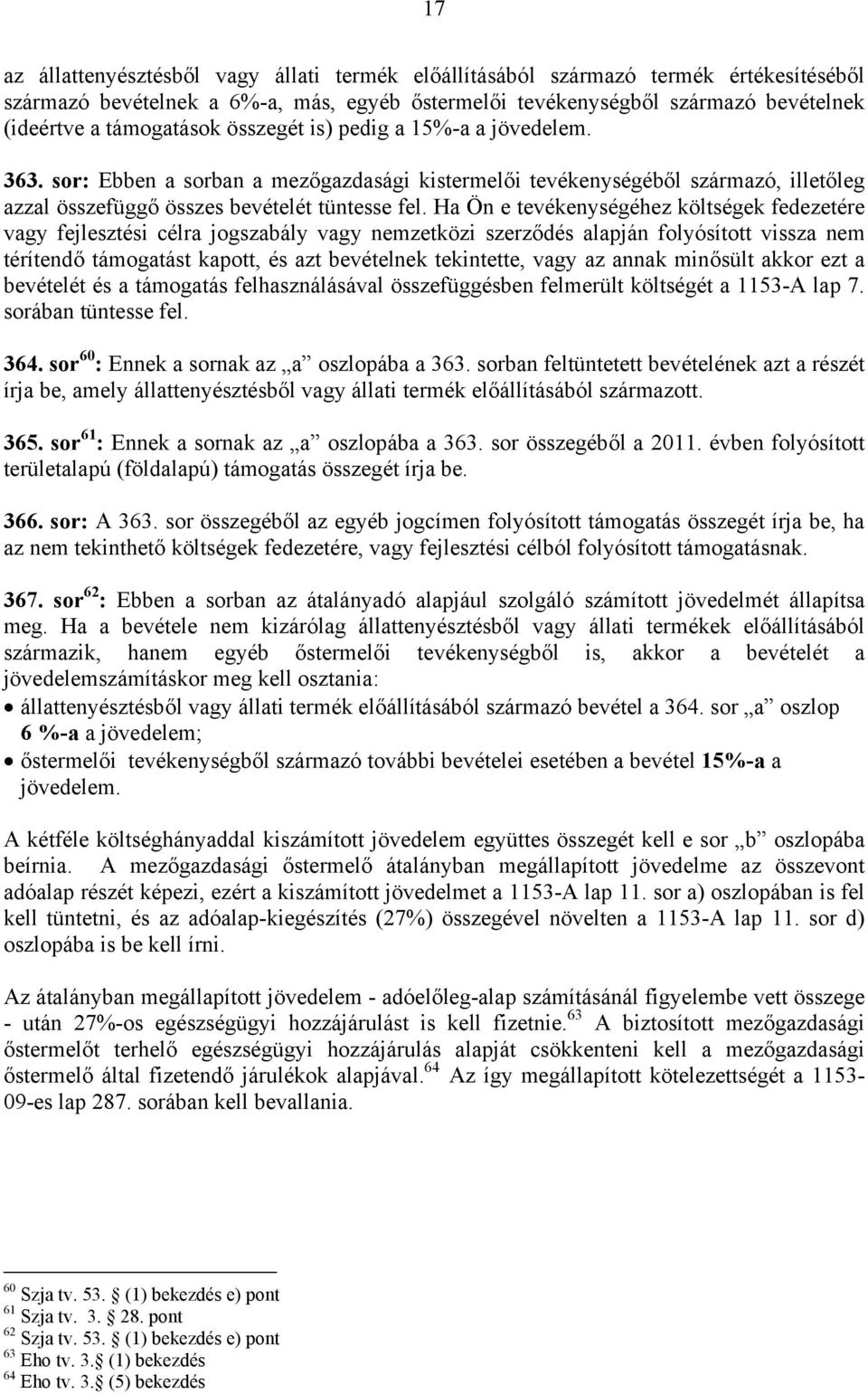 Ha Ön e tevékenységéhez költségek fedezetére vagy fejlesztési célra jogszabály vagy nemzetközi szerződés alapján folyósított vissza nem térítendő támogatást kapott, és azt bevételnek tekintette, vagy