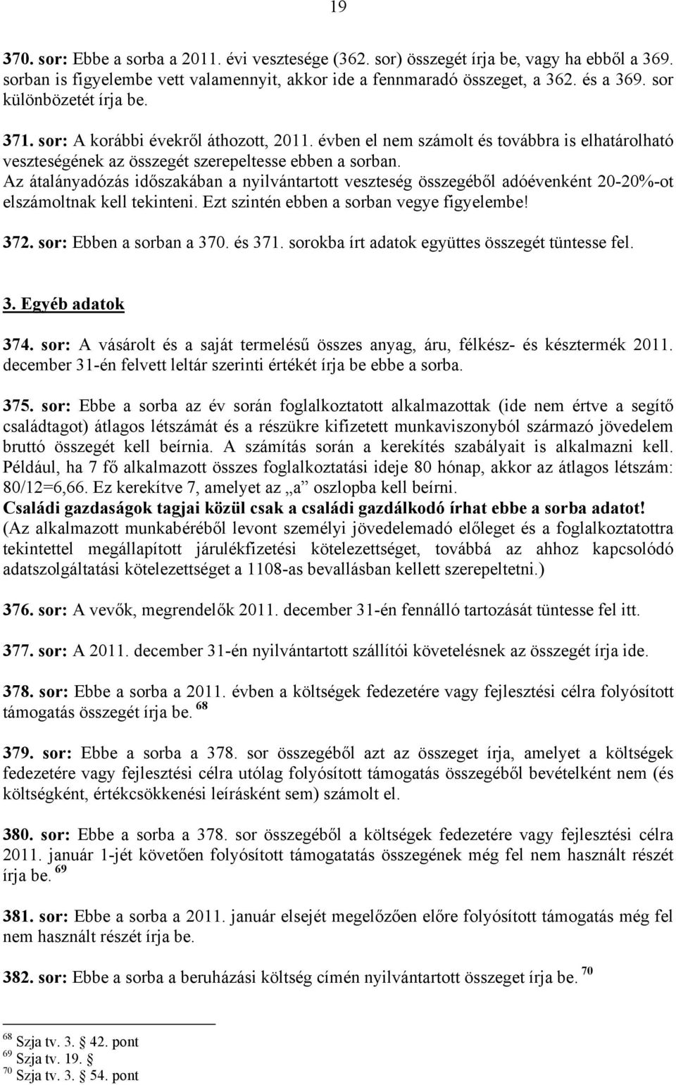 Az átalányadózás időszakában a nyilvántartott veszteség összegéből adóévenként 20-20%-ot elszámoltnak kell tekinteni. Ezt szintén ebben a sorban vegye figyelembe! 372. sor: Ebben a sorban a 370.