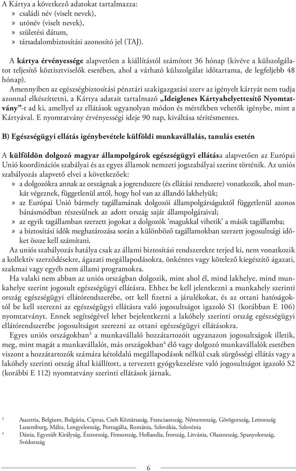 Amennyiben az egészségbiztosítási pénztári szakigazgatási szerv az igényelt kártyát nem tudja azonnal elkészíttetni, a Kártya adatait tartalmazó Ideiglenes Kártyahelyettesítő Nyomtatvány -t ad ki,