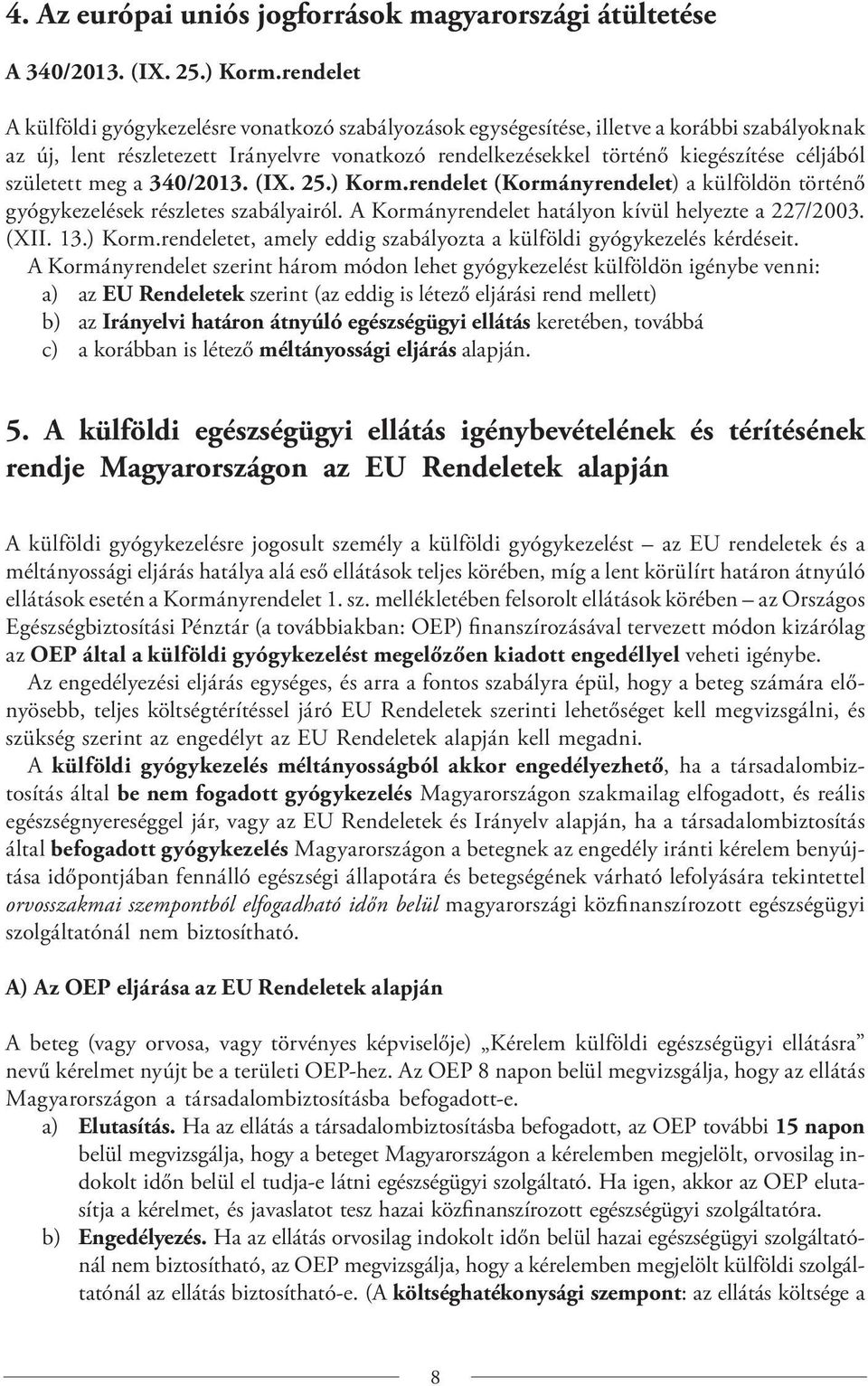 született meg a 340/2013. (IX. 25.) Korm.rendelet (Kormányrendelet) a külföldön történő gyógykezelések részletes szabályairól. A Kormányrendelet hatályon kívül helyezte a 227/2003. (XII. 13.) Korm.rendeletet, amely eddig szabályozta a külföldi gyógykezelés kérdéseit.