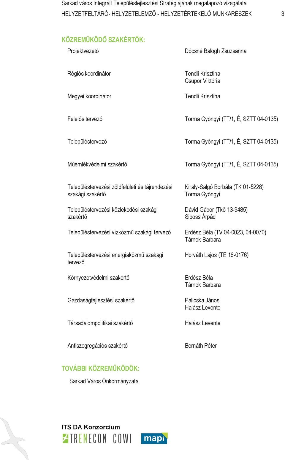 Településtervezési zöldfelületi és tájrendezési szakági szakértő Településtervezési közlekedési szakági szakértő Király-Salgó Borbála (TK 01-5228) Torma Gyöngyi Dávid Gábor (Tkö 13-9485) Siposs Árpád