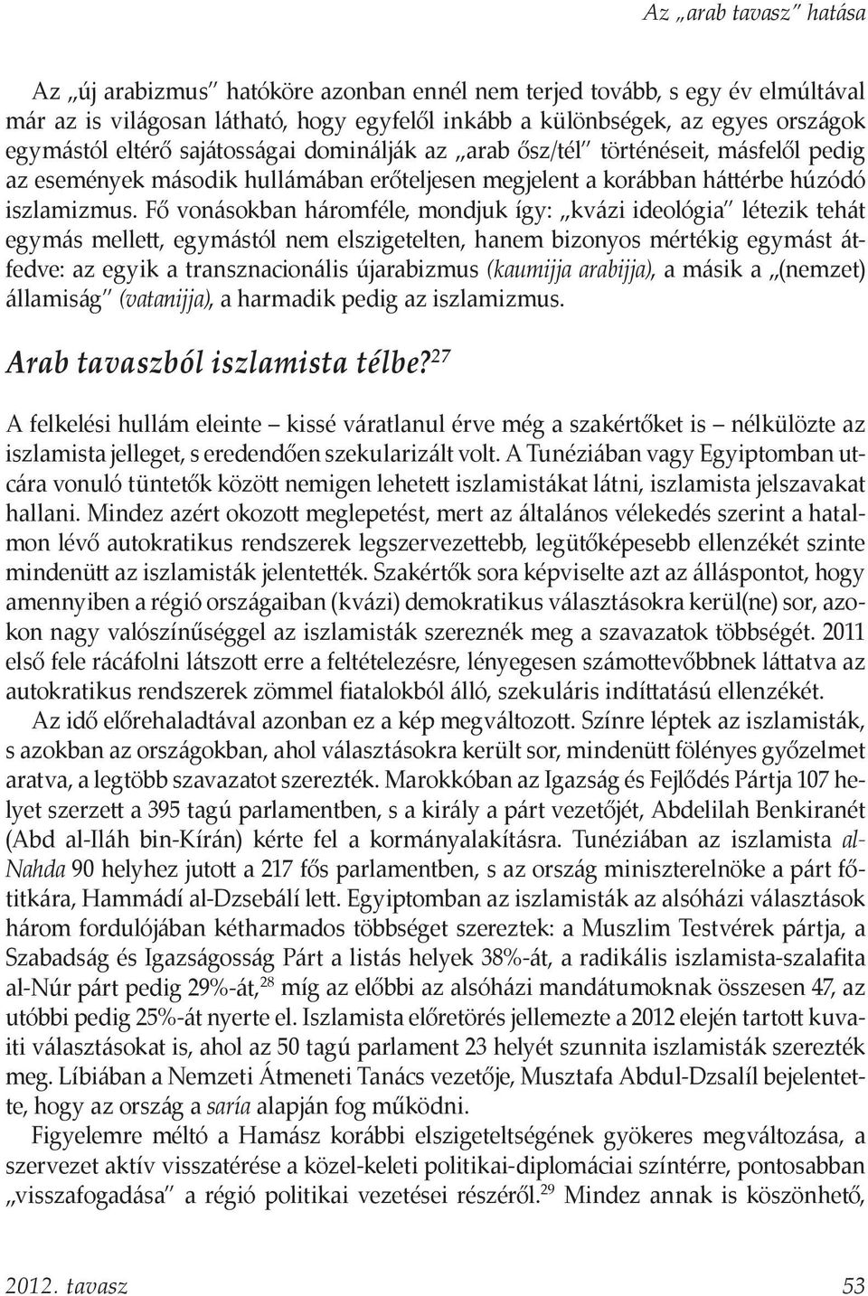 Fő vonásokban háromféle, mondjuk így: kvázi ideológia létezik tehát egymás mellett, egymástól nem elszigetelten, hanem bizonyos mértékig egymást átfedve: az egyik a transznacionális újarabizmus