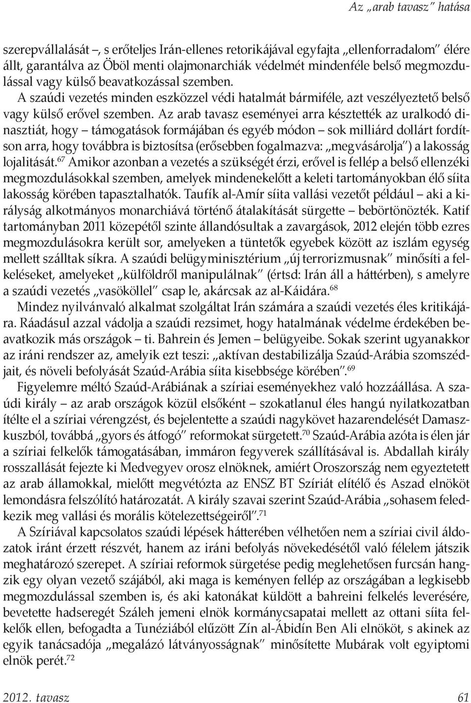 Az arab tavasz eseményei arra késztették az uralkodó dinasztiát, hogy támogatások formájában és egyéb módon sok milliárd dollárt fordítson arra, hogy továbbra is biztosítsa (erősebben fogalmazva: