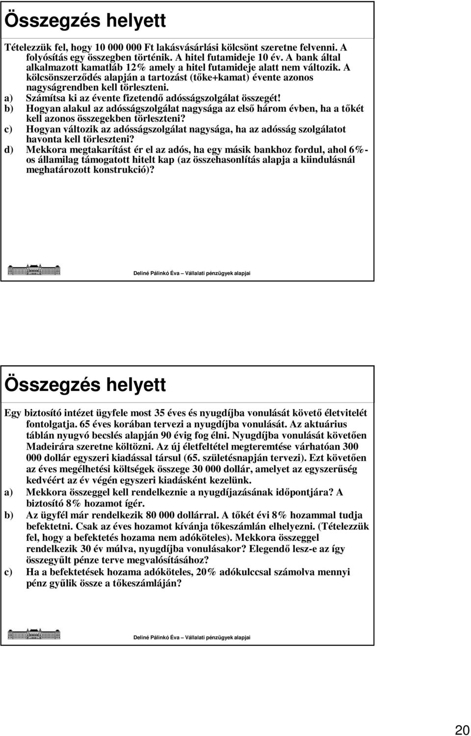 a) Számítsa ki az évente fizetendő adósságszolgálat összegét! b) Hogyan alakul az adósságszolgálat nagysága az első három évben, ha a tőkét kell azonos összegekben törleszteni?