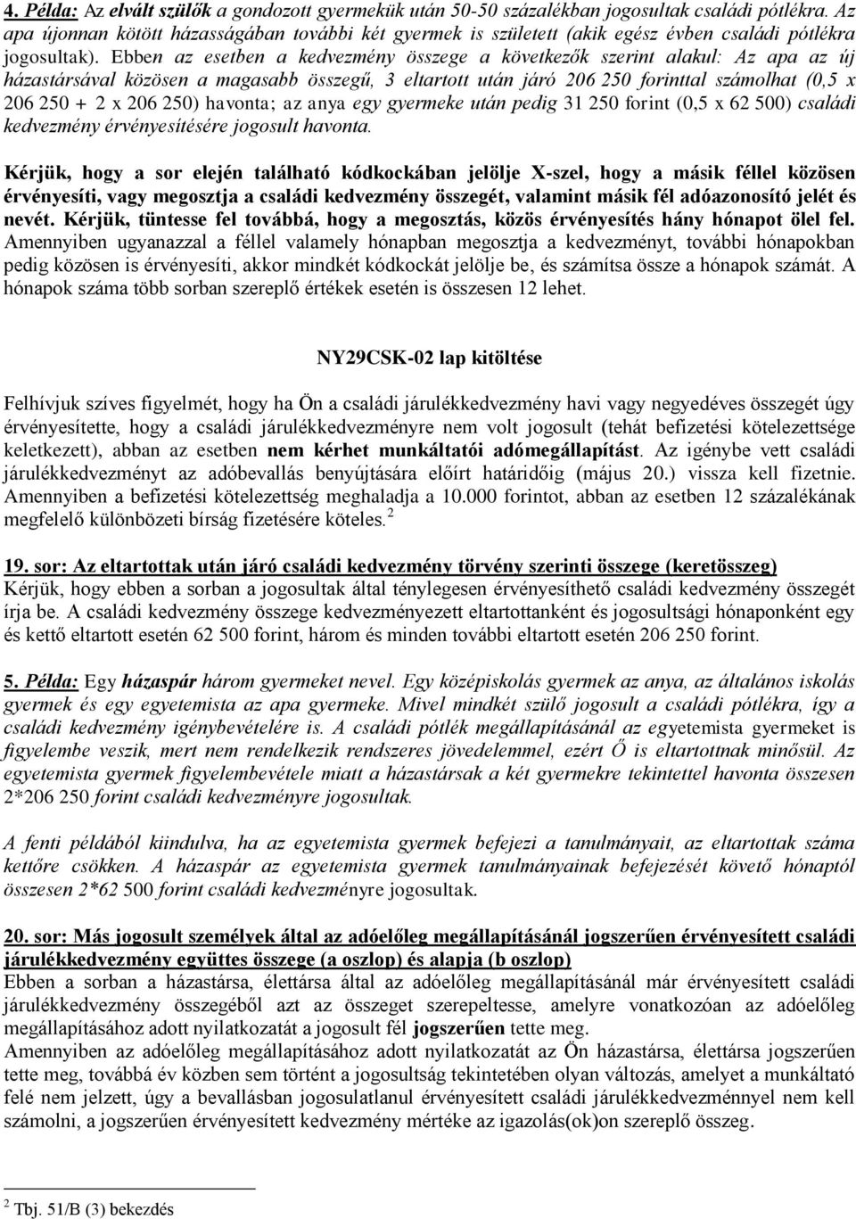 Ebben az esetben a a következők szerint alakul: Az apa az új házastársával közösen a magasabb összegű, 3 eltartott után járó 206 250 forinttal számolhat (0,5 x 206 250 + 2 x 206 250) havonta; az anya