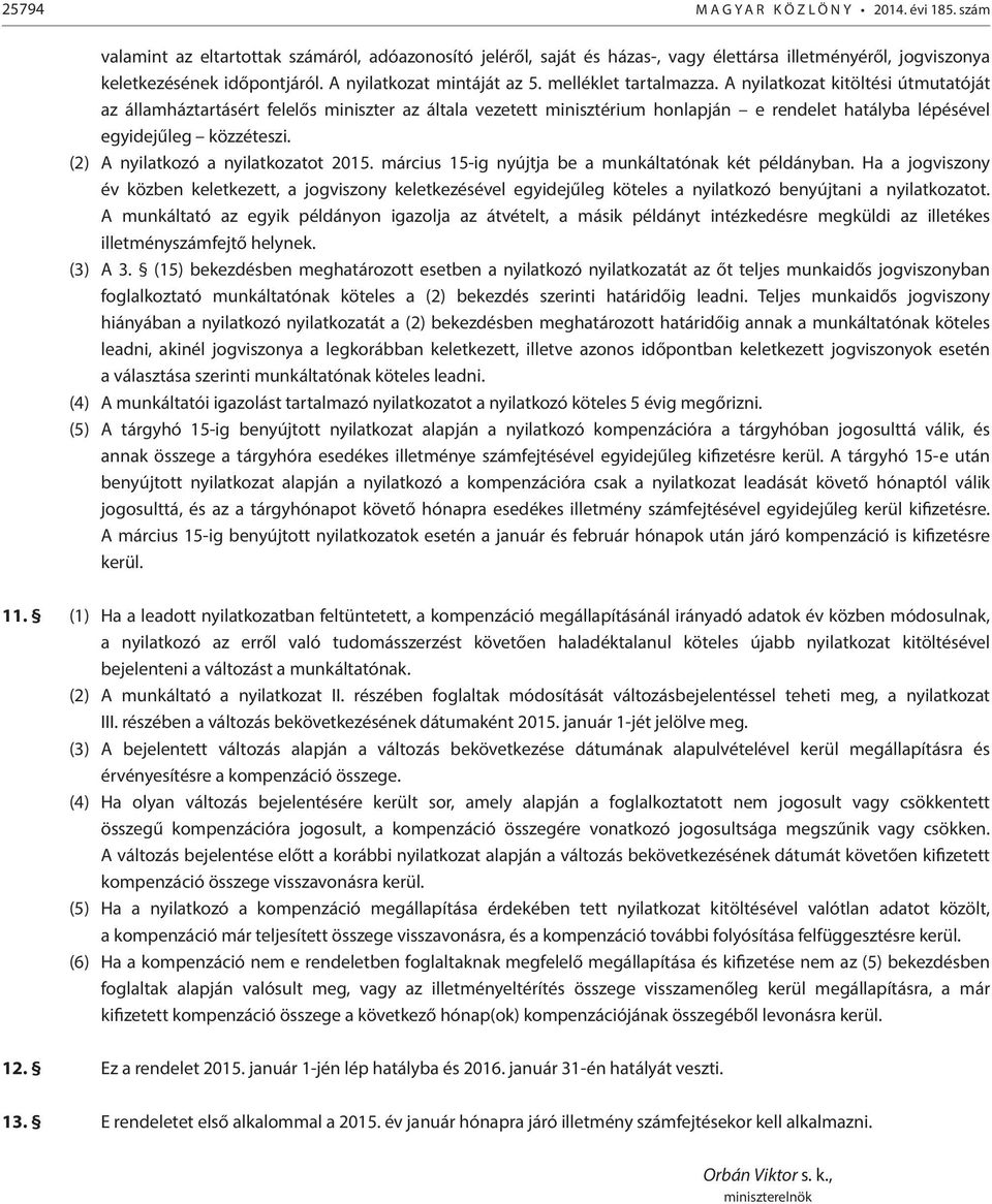 A nyilatkozat kitöltési útmutatóját az államháztartásért felelős miniszter az általa vezetett minisztérium honlapján e rendelet hatályba lépésével egyidejűleg közzéteszi.