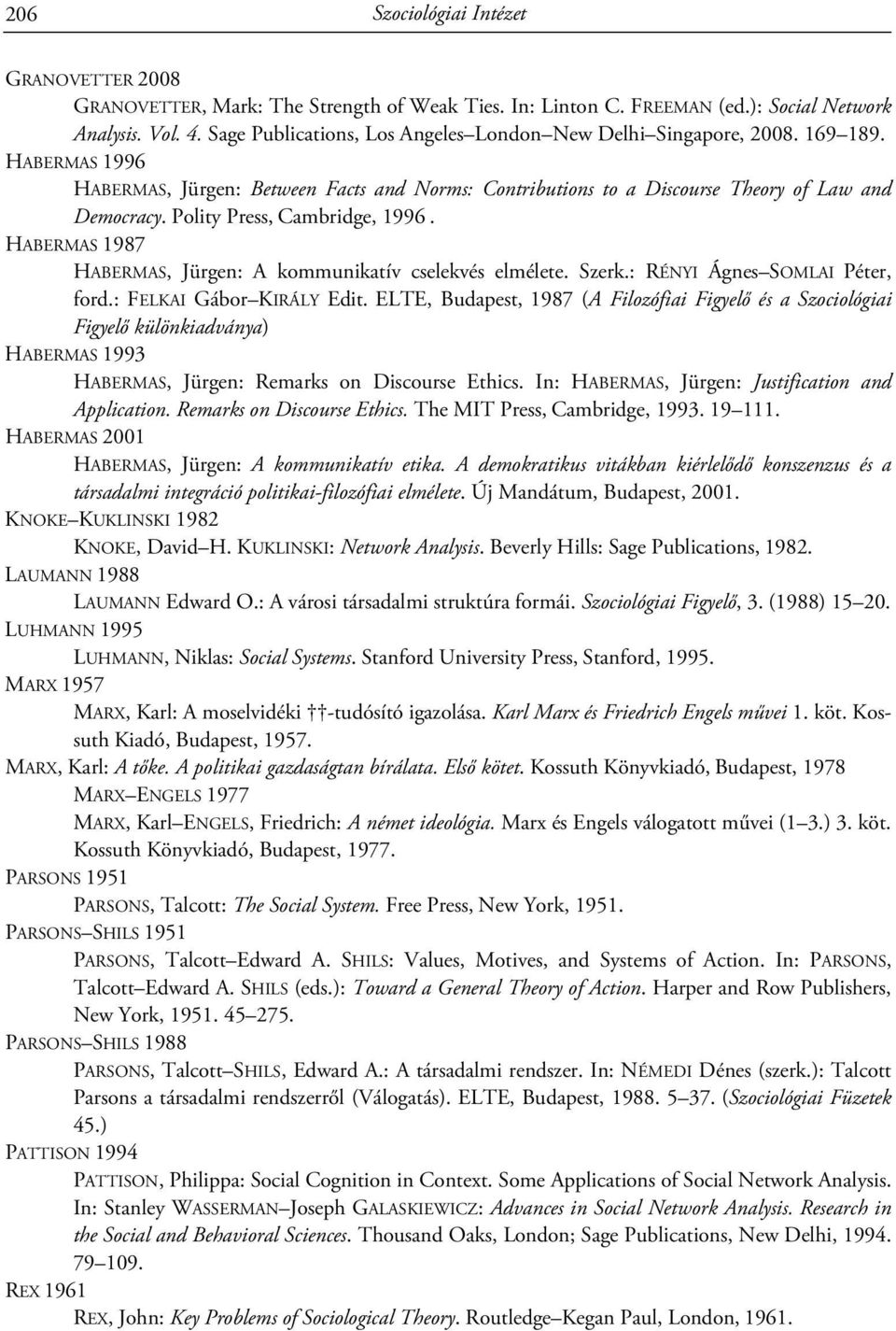 Polity Press, Cambridge, 1996. HABERMAS 1987 HABERMAS, Jürgen: A kommunikatív cselekvés elmélete. Szerk.: RÉNYI Ágnes SOMLAI Péter, ford.: FELKAI Gábor KIRÁLY Edit.