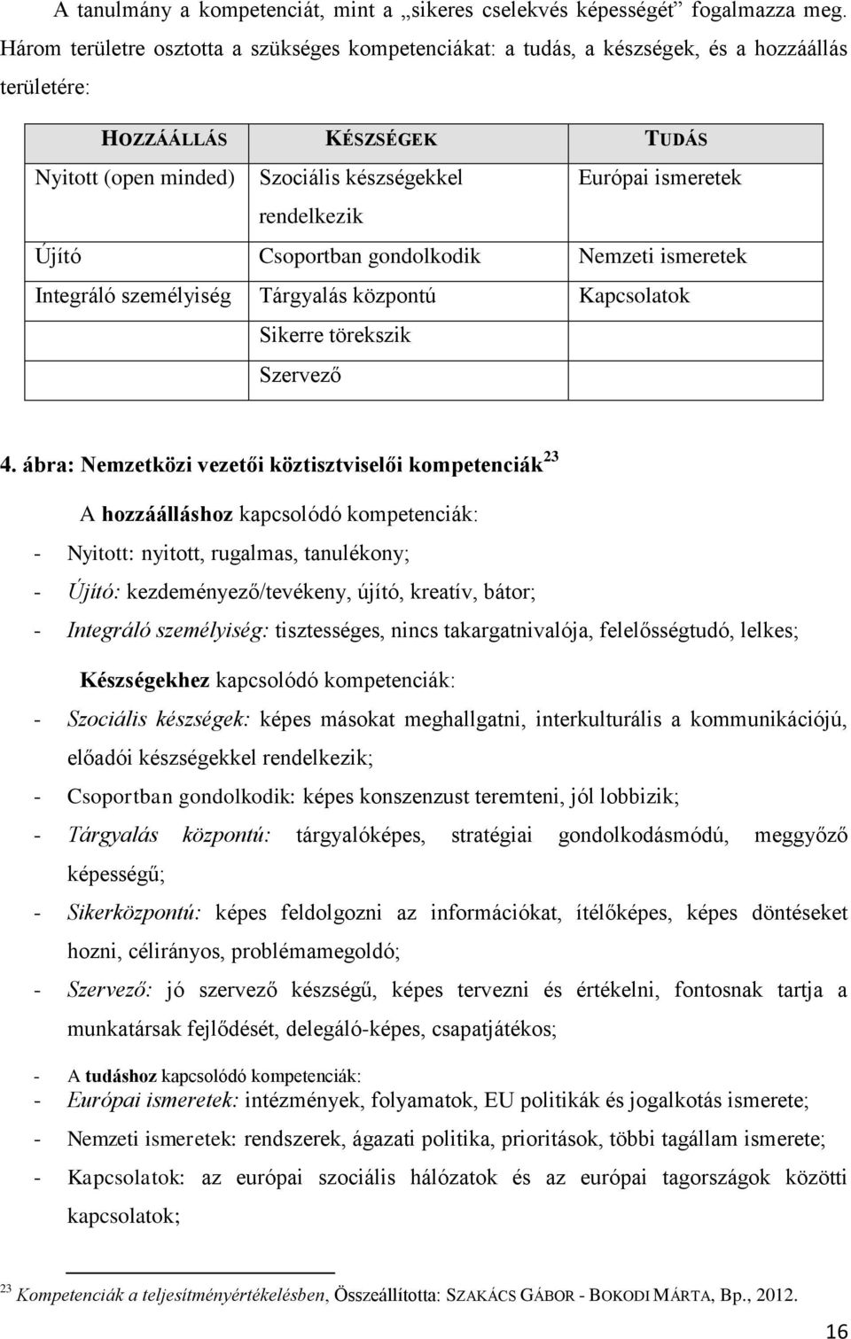 rendelkezik Újító Csoportban gondolkodik Nemzeti ismeretek Integráló személyiség Tárgyalás központú Kapcsolatok Sikerre törekszik Szervező 4.
