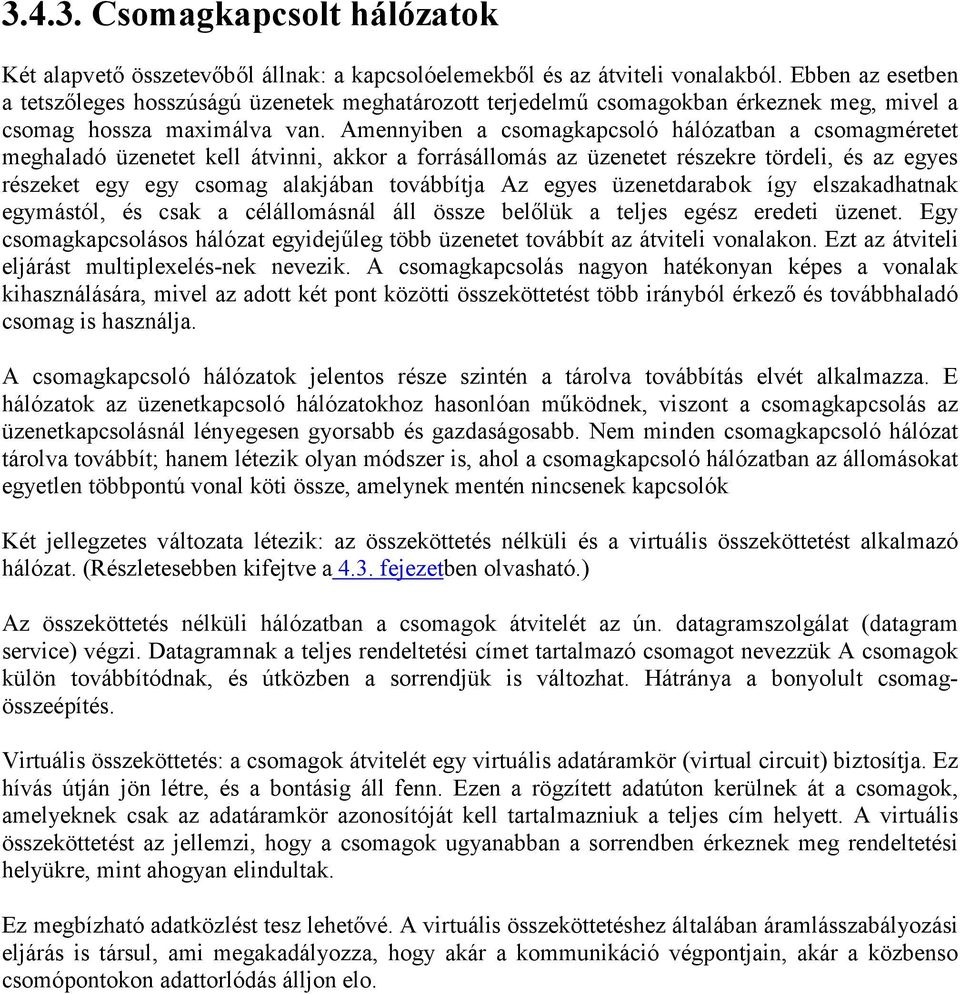 Amennyiben a csomagkapcsoló hálózatban a csomagméretet meghaladó üzenetet kell átvinni, akkor a forrásállomás az üzenetet részekre tördeli, és az egyes részeket egy egy csomag alakjában továbbítja Az