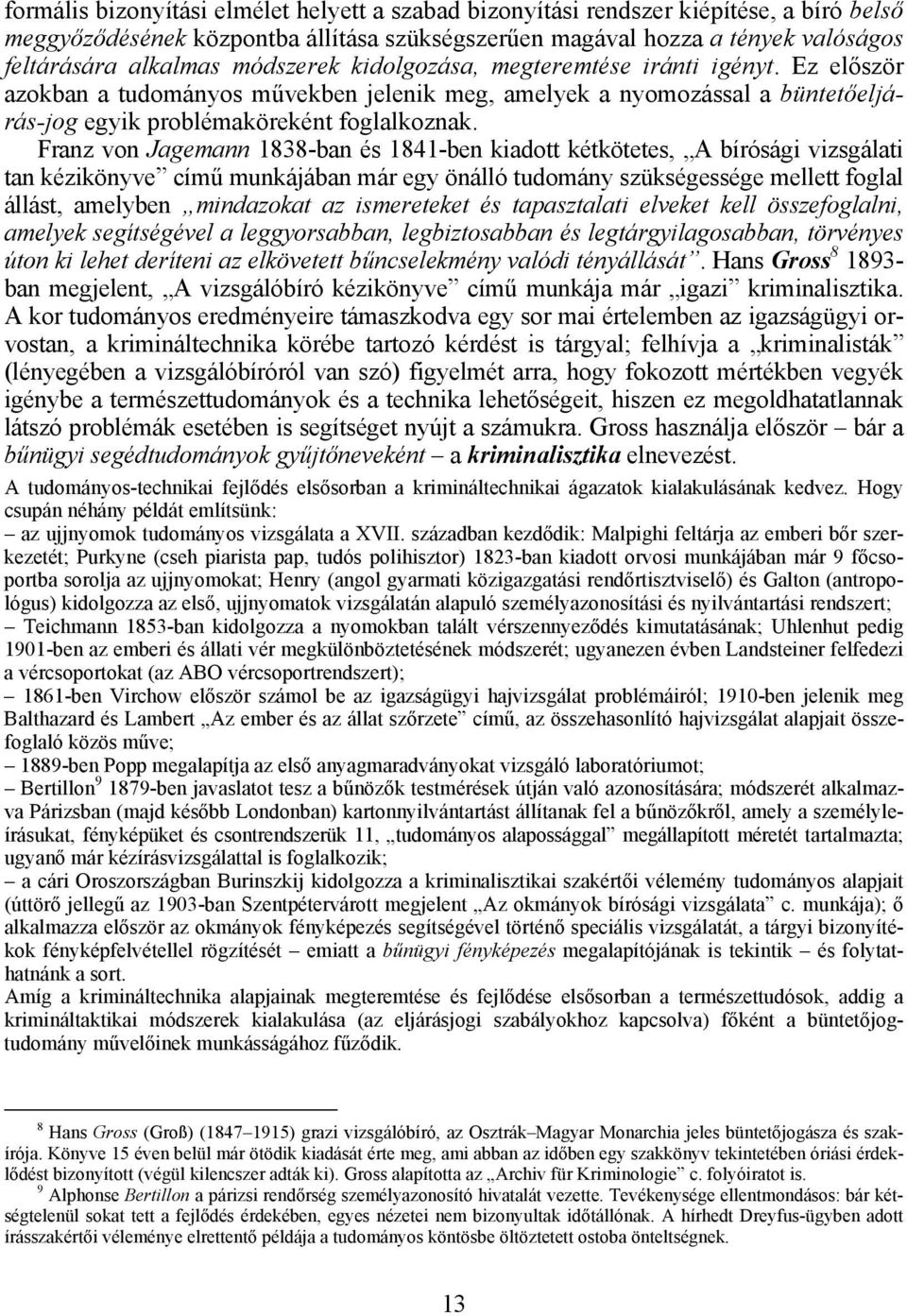 Franz von Jagemann 1838-ban és 1841-ben kiadott kétkötetes, A bírósági vizsgálati tan kézikönyve című munkájában már egy önálló tudomány szükségessége mellett foglal állást, amelyben mindazokat az
