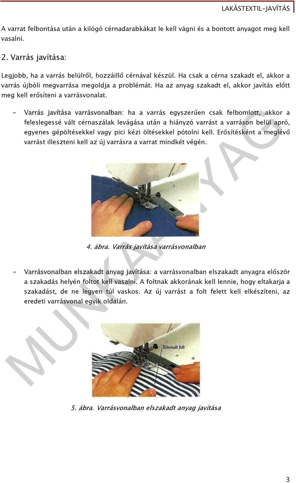 - Varrás javítása varrásvonalban: ha a varrás egyszerűen csak felbomlott, akkor a feleslegessé vált cérnaszálak levágása után a hiányzó varrást a varráson belül apró, egyenes gépöltésekkel vagy pici