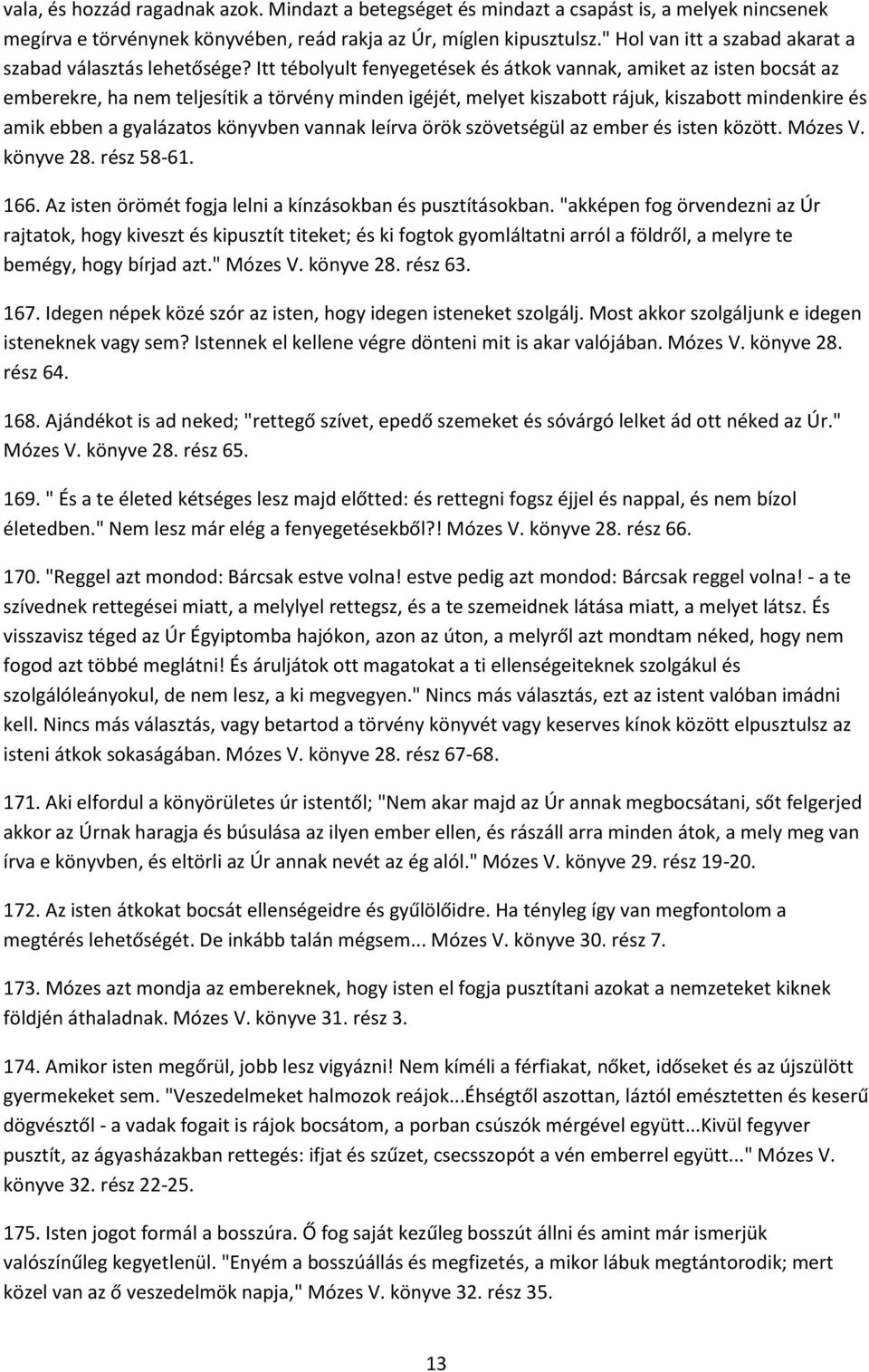 Itt tébolyult fenyegetések és átkok vannak, amiket az isten bocsát az emberekre, ha nem teljesítik a törvény minden igéjét, melyet kiszabott rájuk, kiszabott mindenkire és amik ebben a gyalázatos