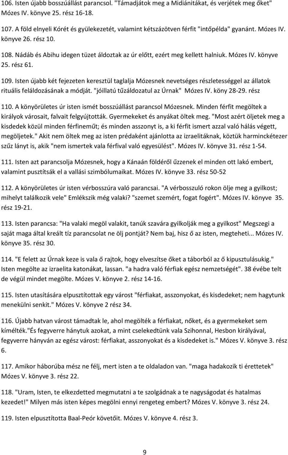 Mózes IV. könyve 25. rész 61. 109. Isten újabb két fejezeten keresztül taglalja Mózesnek nevetséges részletességgel az állatok rituális feláldozásának a módját.