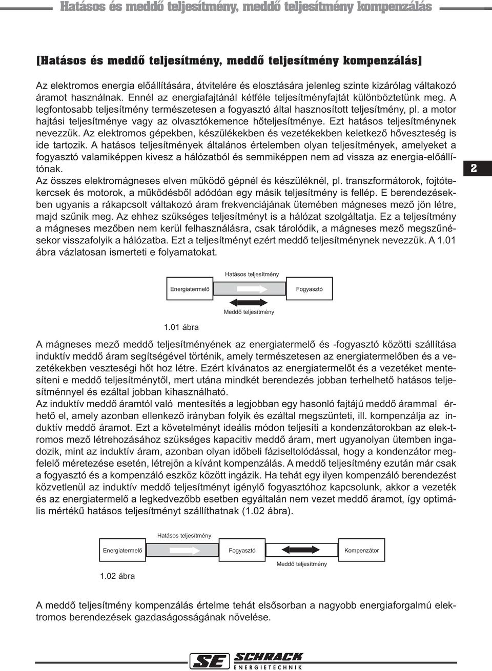 A legfontosabb teljesítmény természetesen a fogyasztó által hasznosított teljesítmény, pl. a motor hajtási teljesítménye vagy az olvasztókemence hõteljesítménye. Ezt hatásos teljesítménynek nevezzük.