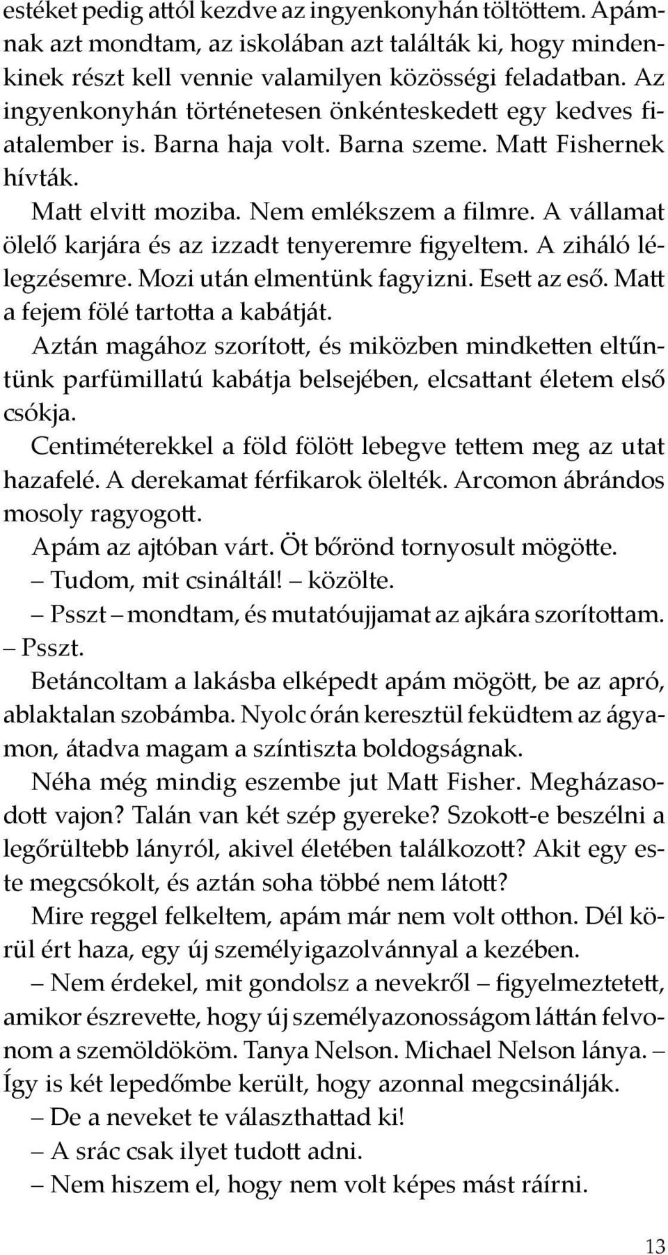 A vállamat ölelő karjára és az izzadt tenyeremre figyeltem. A ziháló lélegzésemre. Mozi után elmentünk fagyizni. Esett az eső. Matt a fejem fölé tartotta a kabátját.