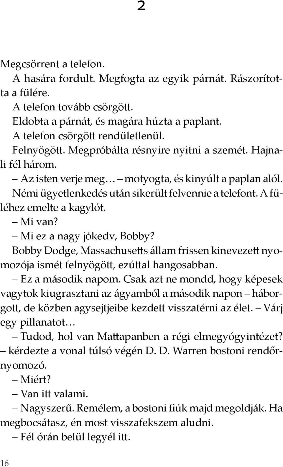 A füléhez emelte a kagylót. Mi van? Mi ez a nagy jókedv, Bobby? Bobby Dodge, Massachusetts állam frissen kinevezett nyomozója ismét felnyögött, ezúttal hangosabban. Ez a második napom.