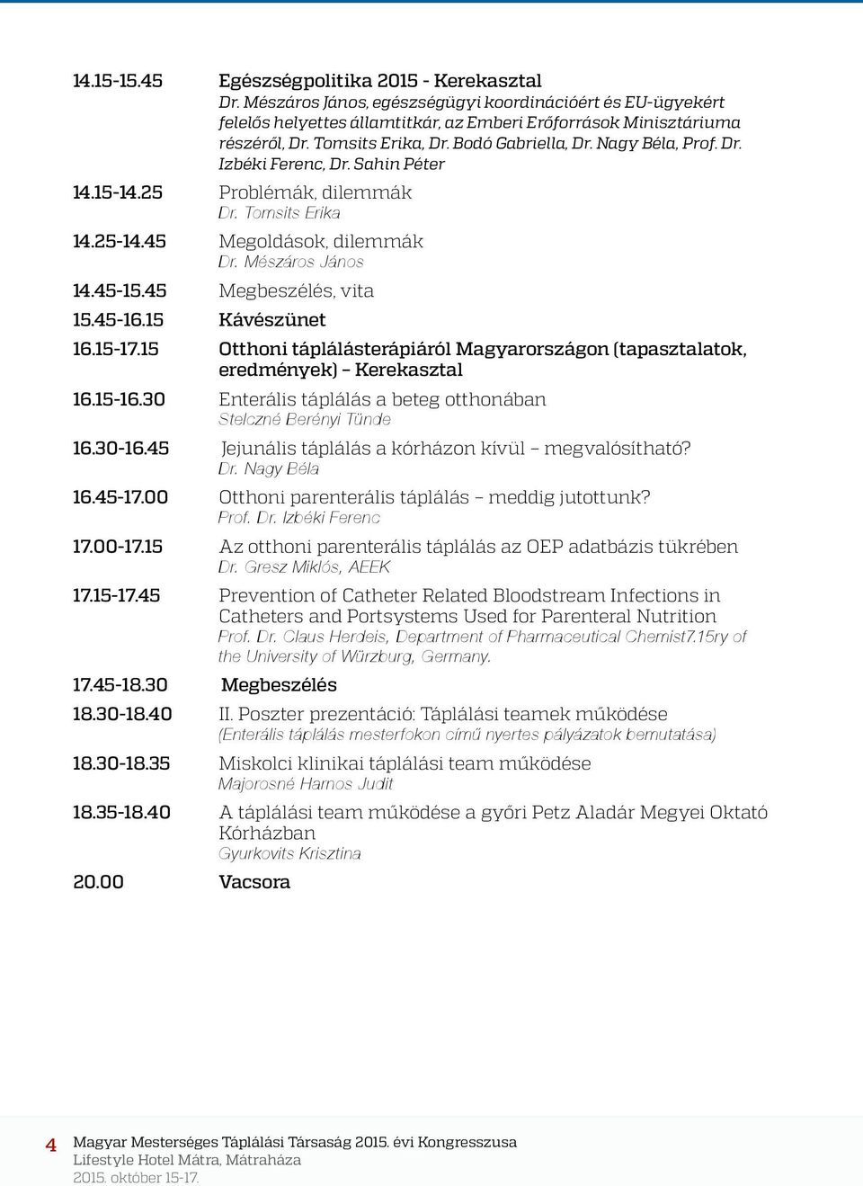 45-15.45 Megbeszélés, vita 15.45-16.15 Kávészünet 16.15-17.15 Otthoni táplálásterápiáról Magyarországon (tapasztalatok, eredmények) Kerekasztal 16.15-16.