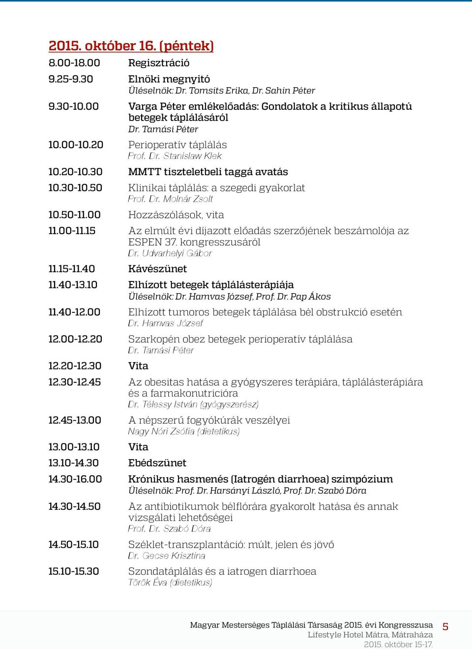 30 MMTT tiszteletbeli taggá avatás 10.30-10.50 Klinikai táplálás: a szegedi gyakorlat Prof. Dr. Molnár Zsolt 10.50-11.00 Hozzászólások, vita 11.00-11.