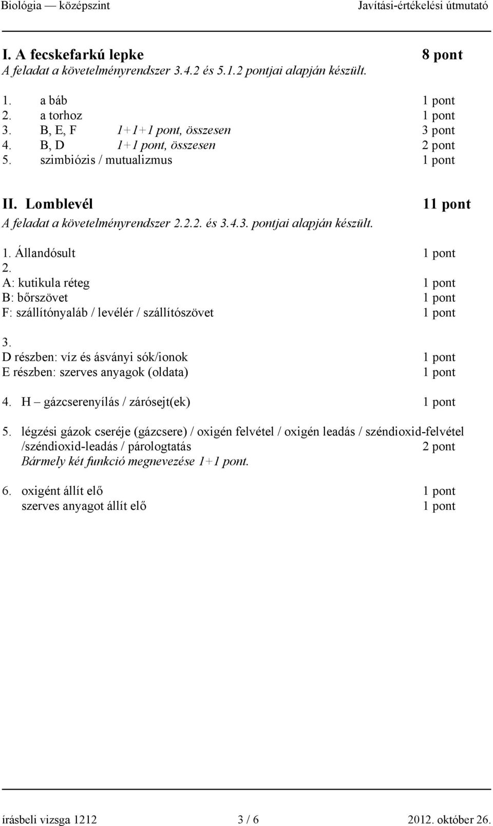 A: kutikula réteg B: bőrszövet F: szállítónyaláb / levélér / szállítószövet 3. D részben: víz és ásványi sók/ionok E részben: szerves anyagok (oldata) 4. H gázcserenyílás / zárósejt(ek) 5.