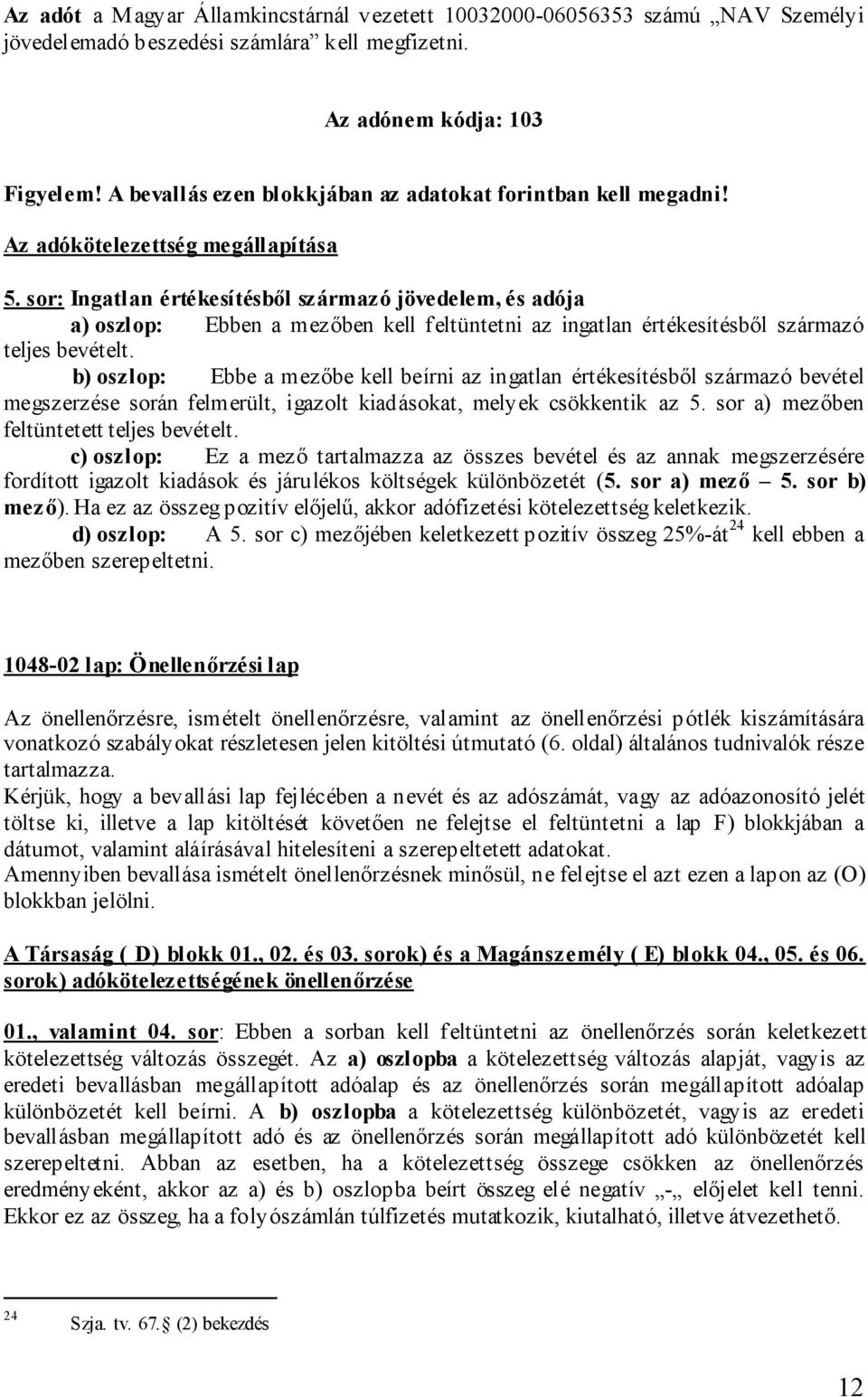 sor: Ingatlan értékesítésből származó jövedelem, és adója a) oszlop: Ebben a mezőben kell feltüntetni az ingatlan értékesítésből származó teljes bevételt.