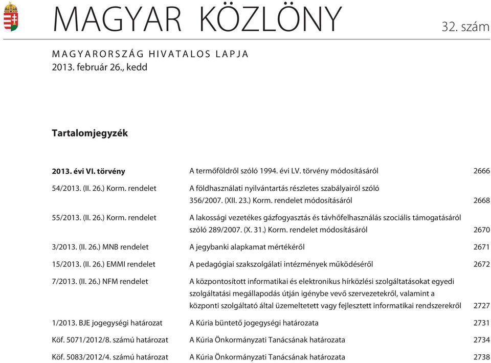 rendelet módosításáról 2668 55/2013. (II. 26.) Korm. rendelet A lakossági vezetékes gázfogyasztás és távhõfelhasználás szociális támogatásáról szóló 289/2007. (X. 31.) Korm. rendelet módosításáról 2670 3/2013.