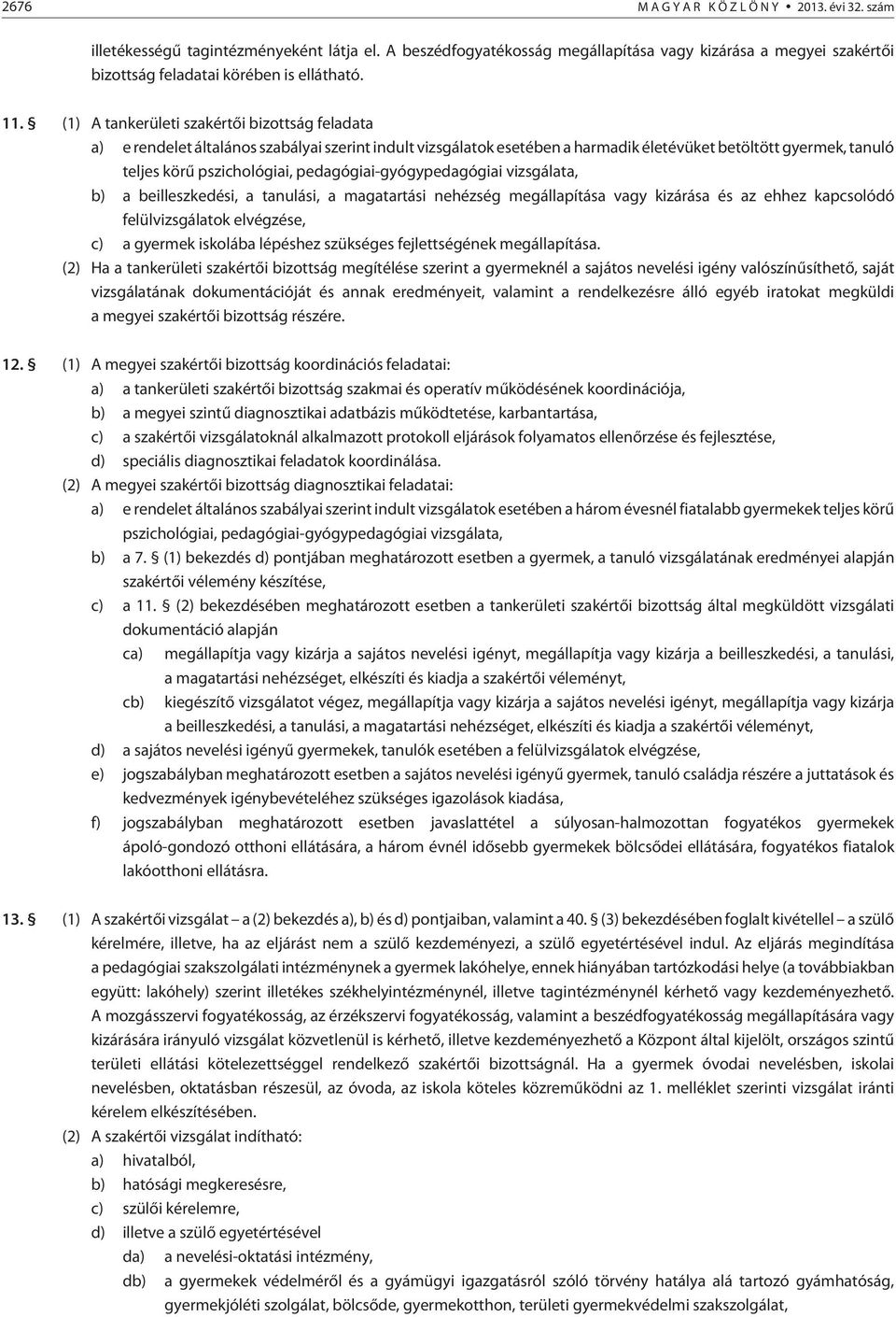 pedagógiai-gyógypedagógiai vizsgálata, b) a beilleszkedési, a tanulási, a magatartási nehézség megállapítása vagy kizárása és az ehhez kapcsolódó felülvizsgálatok elvégzése, c) a gyermek iskolába