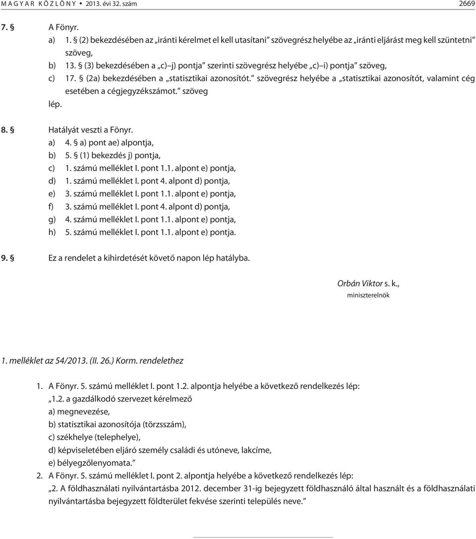 szövegrész helyébe a statisztikai azonosítót, valamint cég esetében a cégjegyzékszámot. szöveg lép. 8. Hatályát veszti a Fönyr. a) 4. a) pont ae) alpontja, b) 5. (1) bekezdés j) pontja, c) 1.