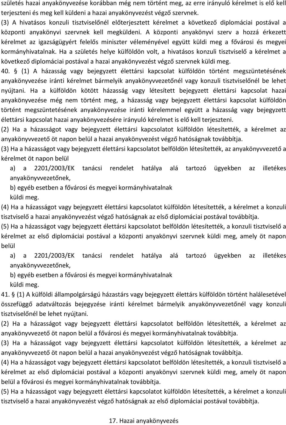 A központi anyakönyvi szerv a hozzá érkezett kérelmet az igazságügyért felelős miniszter véleményével együtt küldi meg a fővárosi és megyei kormányhivatalnak.