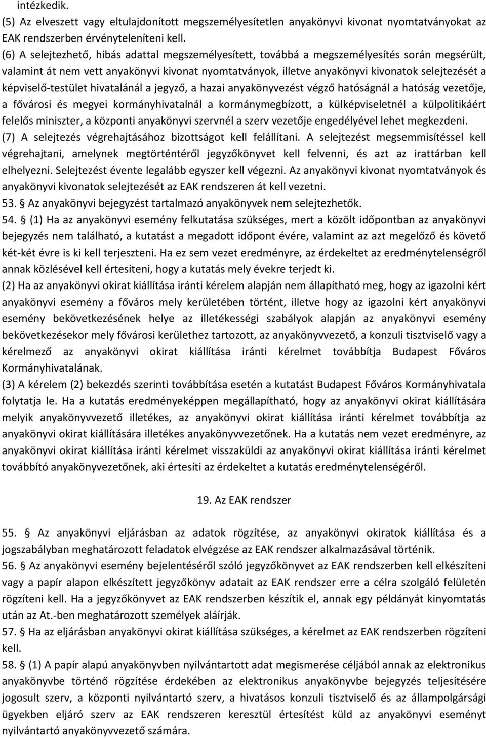 képviselő-testület hivatalánál a jegyző, a hazai anyakönyvezést végző hatóságnál a hatóság vezetője, a fővárosi és megyei kormányhivatalnál a kormánymegbízott, a külképviseletnél a külpolitikáért