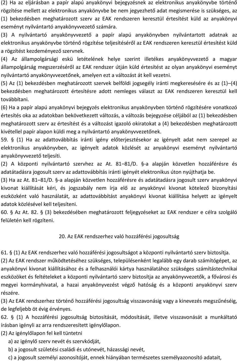 (3) A nyilvántartó anyakönyvvezető a papír alapú anyakönyvben nyilvántartott adatnak az elektronikus anyakönyvbe történő rögzítése teljesítéséről az EAK rendszeren keresztül értesítést küld a