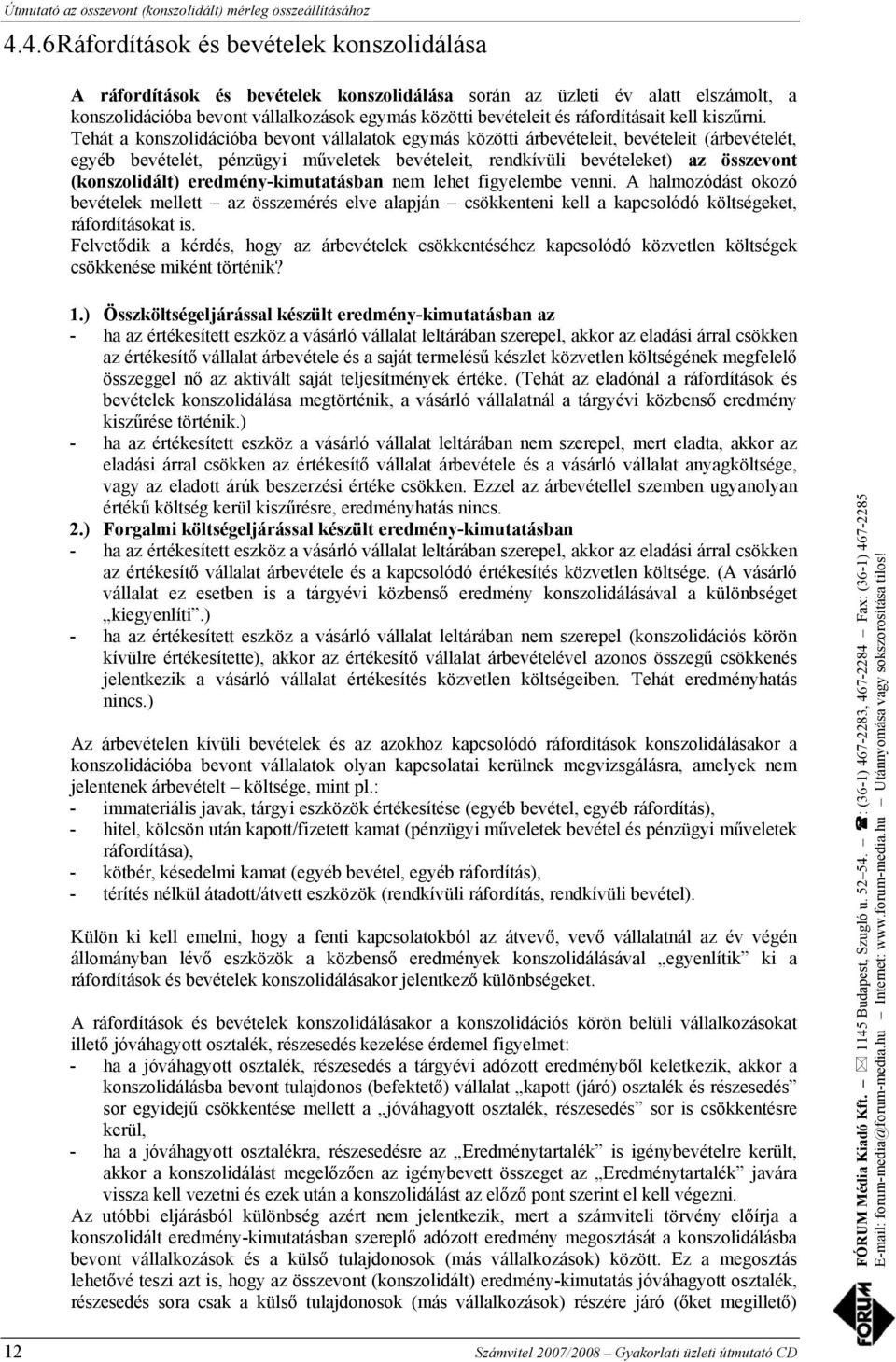 Tehát a konszolidációba bevont vállalatok egymás közötti árbevételeit, bevételeit (árbevételét, egyéb bevételét, pénzügyi műveletek bevételeit, rendkívüli bevételeket) az összevont (konszolidált)