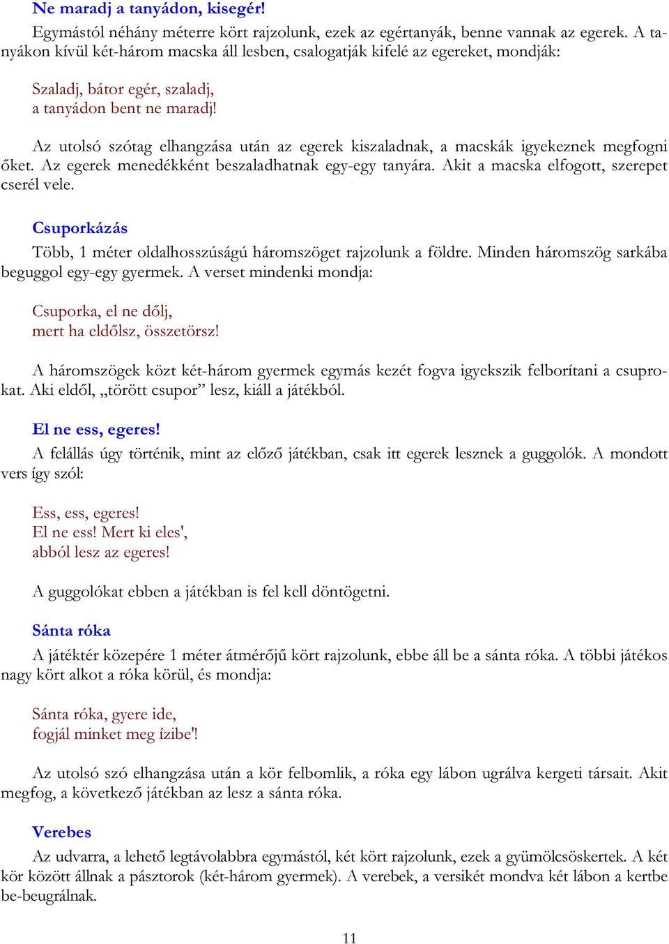 Az utolsó szótag elhangzása után az egerek kiszaladnak, a macskák igyekeznek megfogni őket. Az egerek menedékként beszaladhatnak egy-egy tanyára. Akit a macska elfogott, szerepet cserél vele.