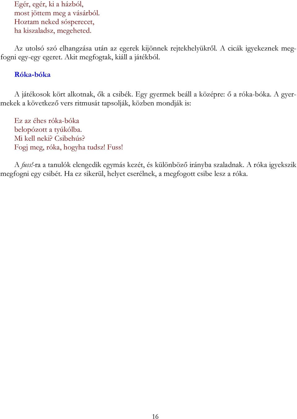 A gyermekek a következő vers ritmusát tapsolják, közben mondják is: Ez az éhes róka-bóka belopózott a tyúkólba. Mi kell neki? Csibehús? Fogj meg, róka, hogyha tudsz! Fuss!