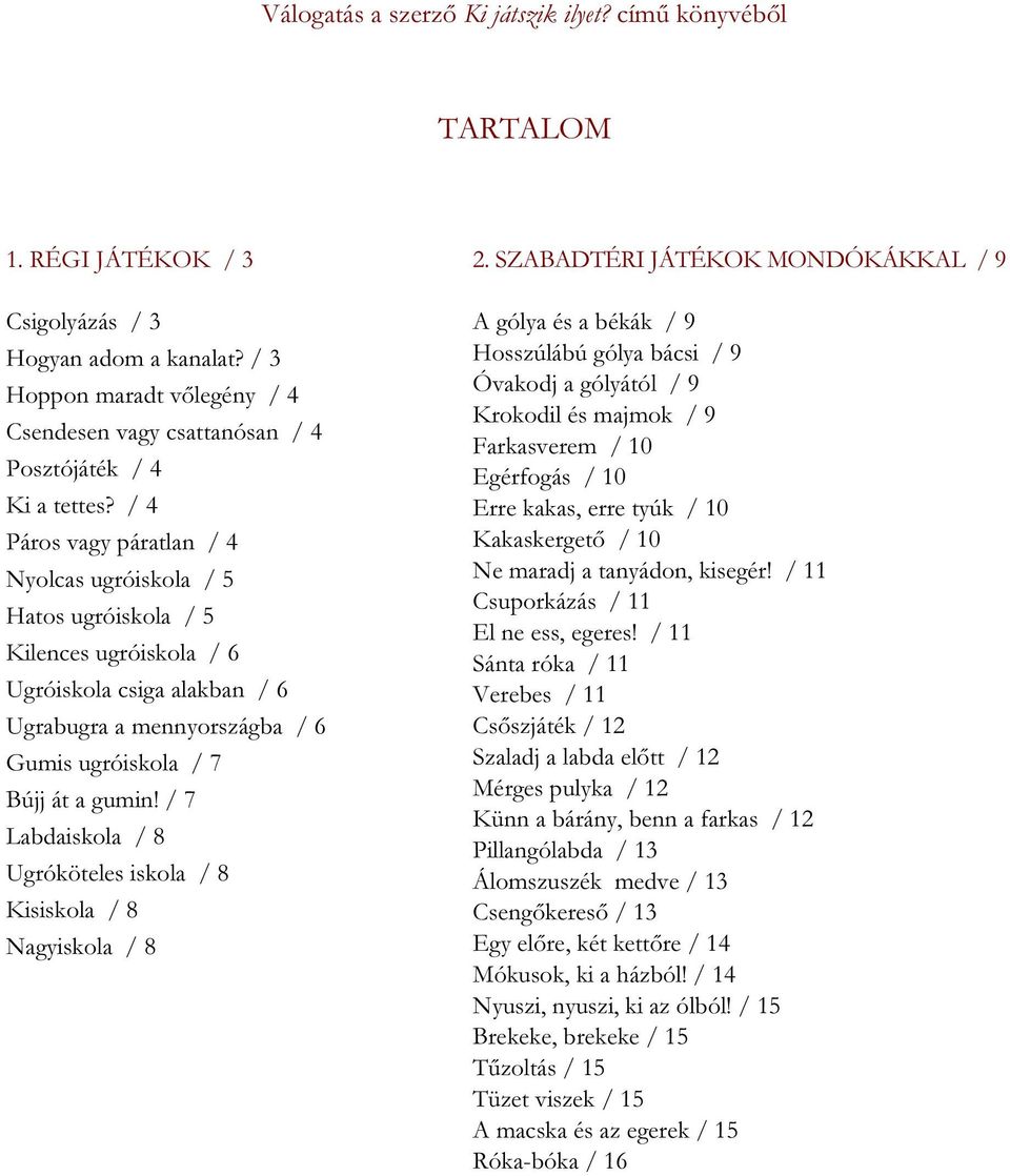 / 4 Páros vagy páratlan / 4 Nyolcas ugróiskola / 5 Hatos ugróiskola / 5 Kilences ugróiskola / 6 Ugróiskola csiga alakban / 6 Ugrabugra a mennyországba / 6 Gumis ugróiskola / 7 Bújj át a gumin!