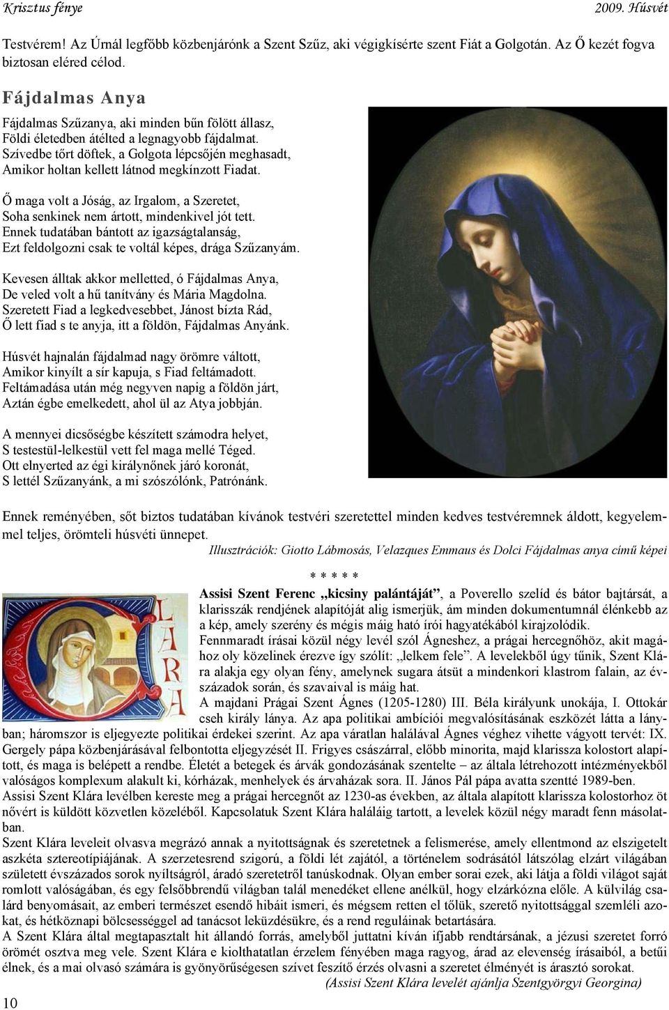 Szívedbe tőrt döftek, a Golgota lépcsőjén meghasadt, Amikor holtan kellett látnod megkínzott Fiadat. Ő maga volt a Jóság, az Irgalom, a Szeretet, Soha senkinek nem ártott, mindenkivel jót tett.