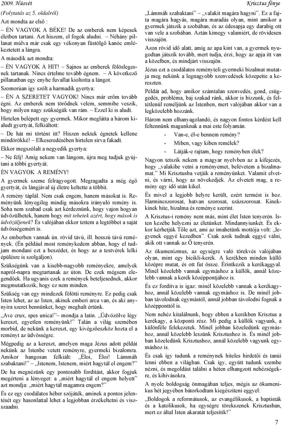 A következő pillanatban egy enyhe fuvallat kioltotta a lángot. Szomorúan így szólt a harmadik gyertya: ÉN A SZERETET VAGYOK! Nincs már erőm tovább égni.