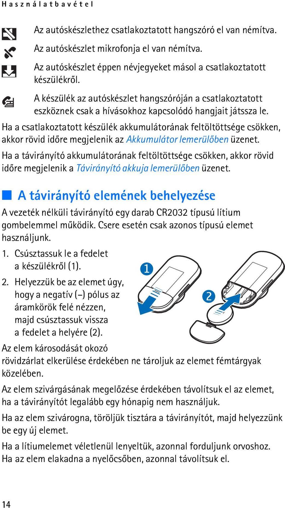 Ha a csatlakoztatott készülék akkumulátorának feltöltöttsége csökken, akkor rövid idõre megjelenik az Akkumulátor lemerülõben üzenet.