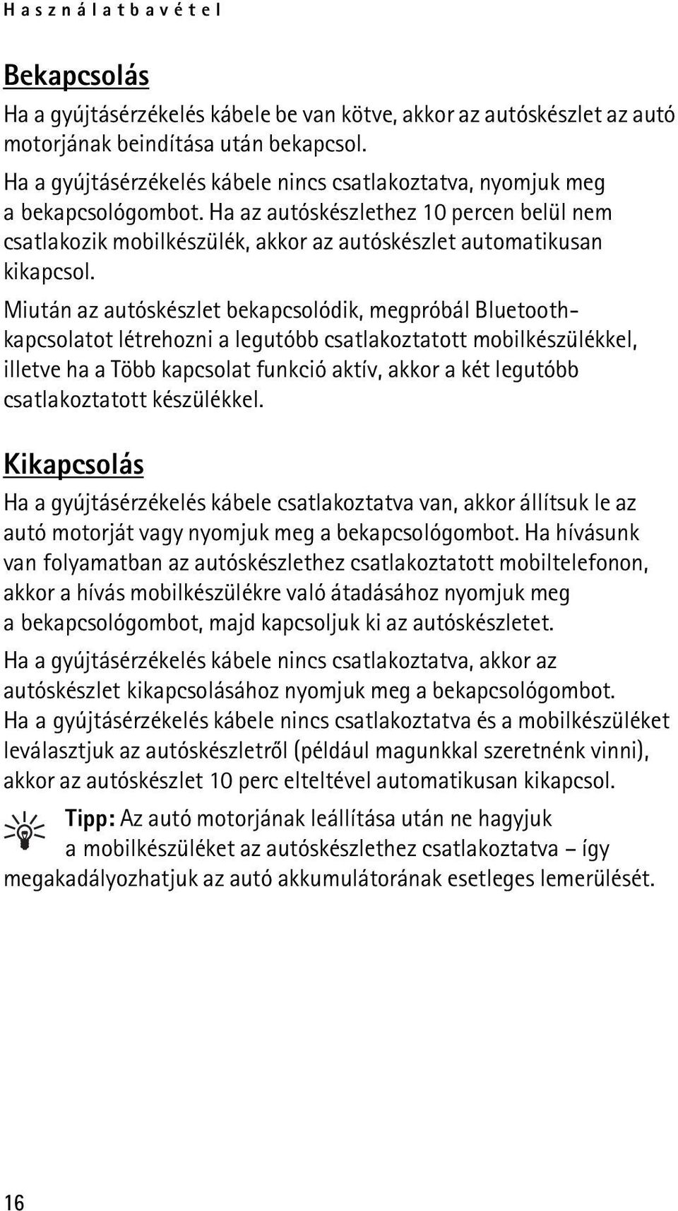 Miután az autóskészlet bekapcsolódik, megpróbál Bluetoothkapcsolatot létrehozni a legutóbb csatlakoztatott mobilkészülékkel, illetve ha a Több kapcsolat funkció aktív, akkor a két legutóbb