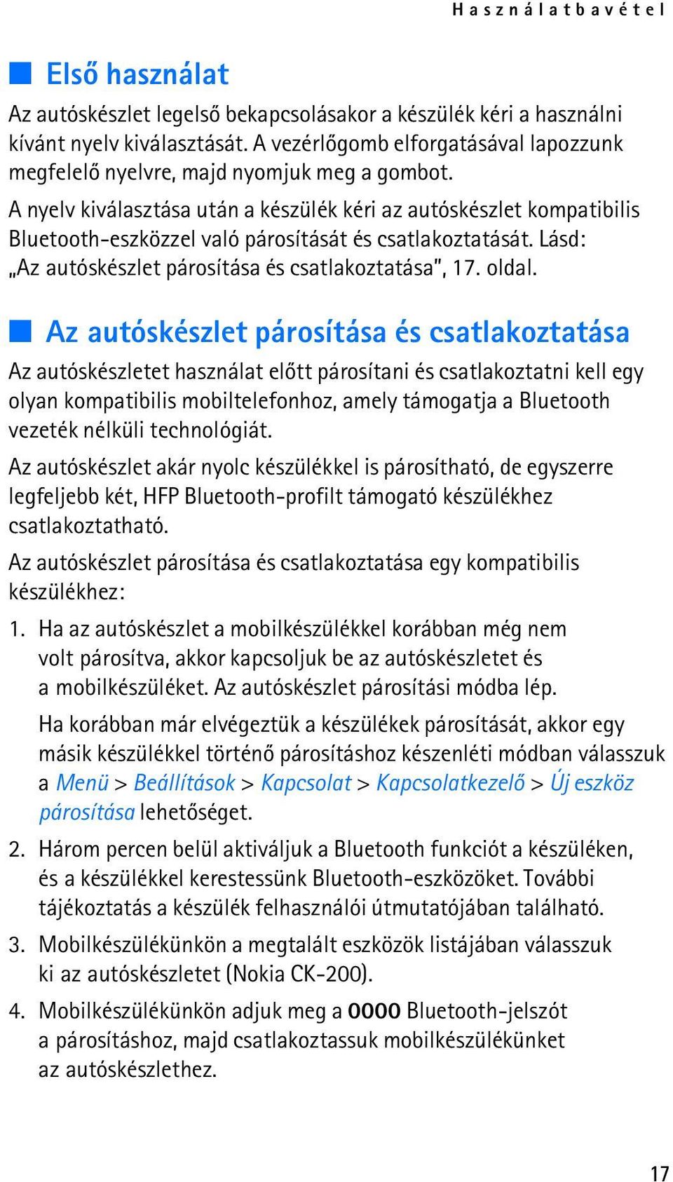 A nyelv kiválasztása után a készülék kéri az autóskészlet kompatibilis Bluetooth-eszközzel való párosítását és csatlakoztatását. Lásd: Az autóskészlet párosítása és csatlakoztatása, 17. oldal.