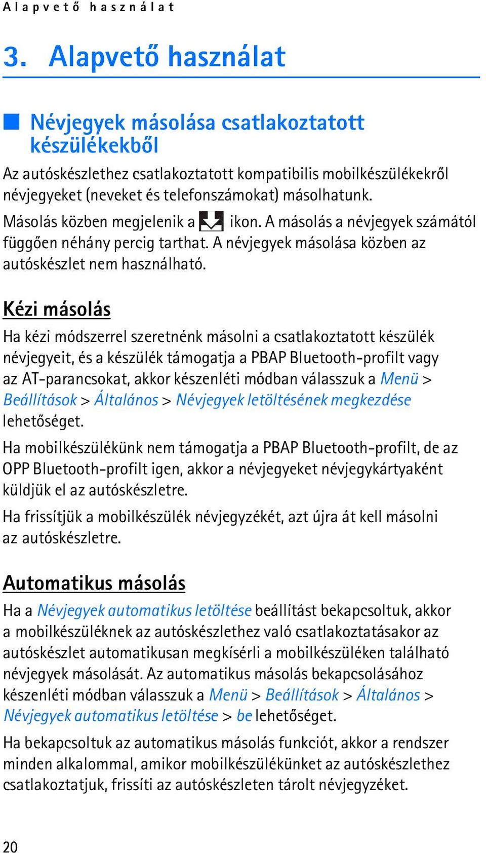 Másolás közben megjelenik a ikon. A másolás a névjegyek számától függõen néhány percig tarthat. A névjegyek másolása közben az autóskészlet nem használható.