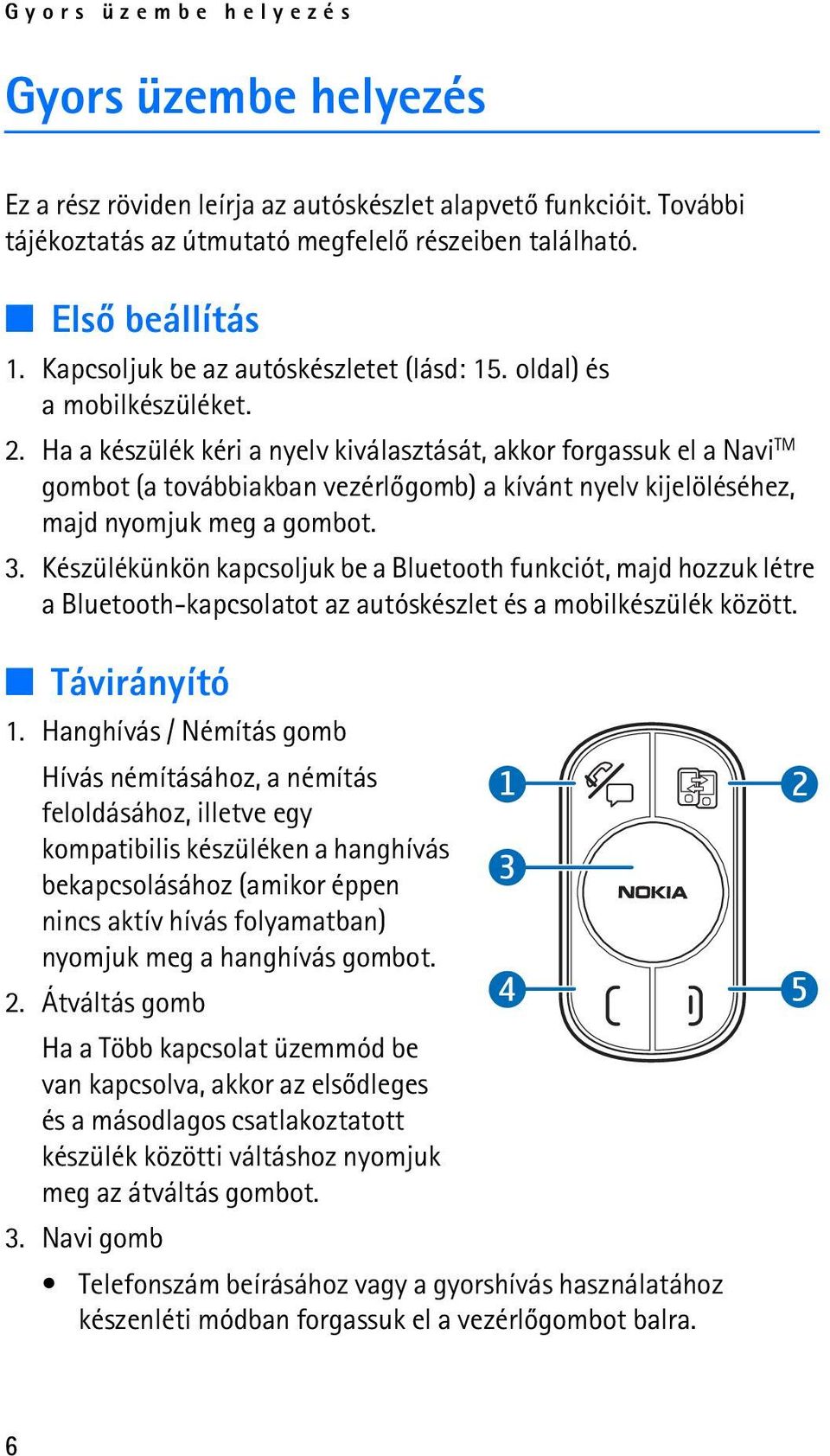 Ha a készülék kéri a nyelv kiválasztását, akkor forgassuk el a Navi TM gombot (a továbbiakban vezérlõgomb) a kívánt nyelv kijelöléséhez, majd nyomjuk meg a gombot. 3.