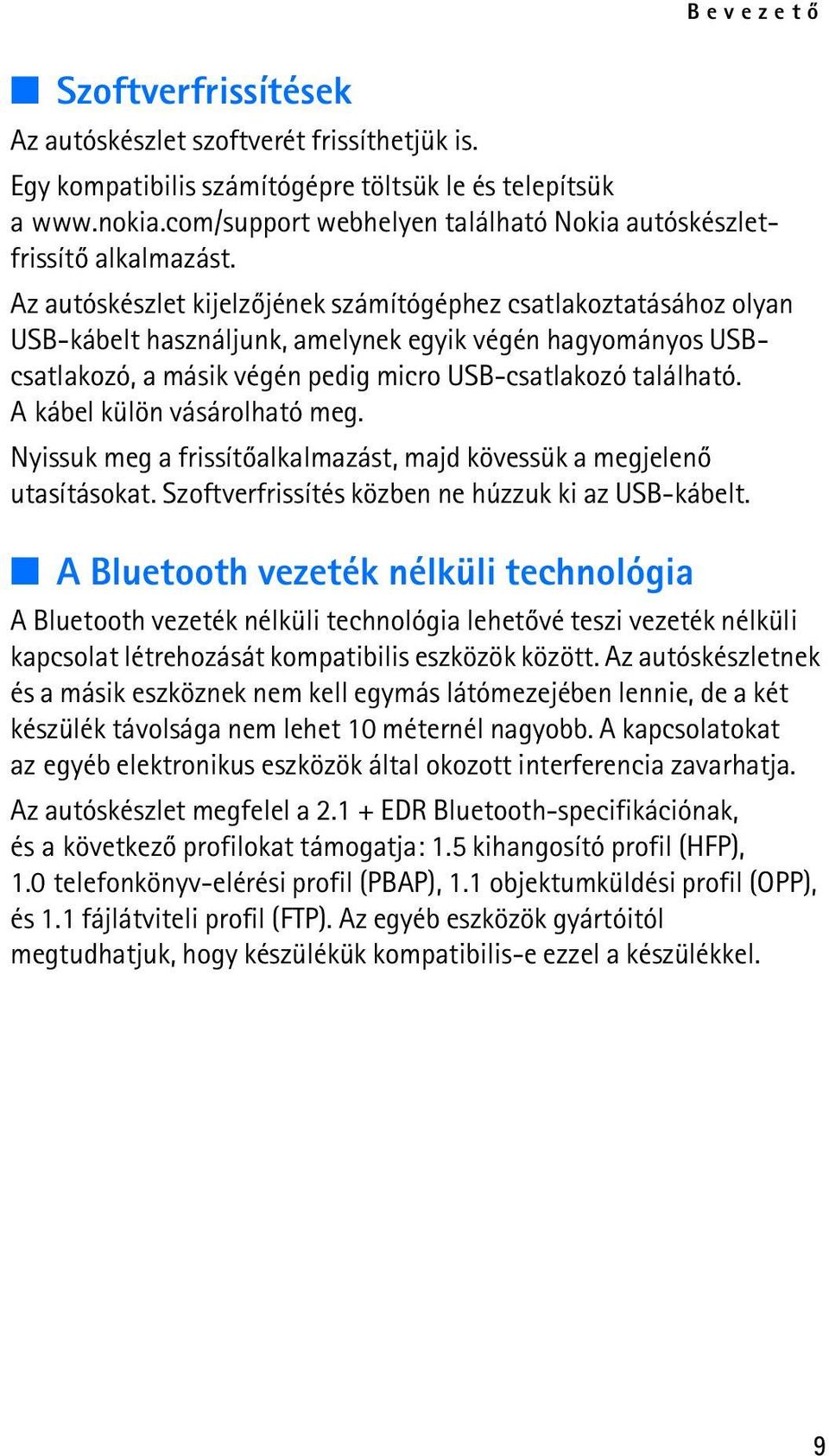 Az autóskészlet kijelzõjének számítógéphez csatlakoztatásához olyan USB-kábelt használjunk, amelynek egyik végén hagyományos USBcsatlakozó, a másik végén pedig micro USB-csatlakozó található.