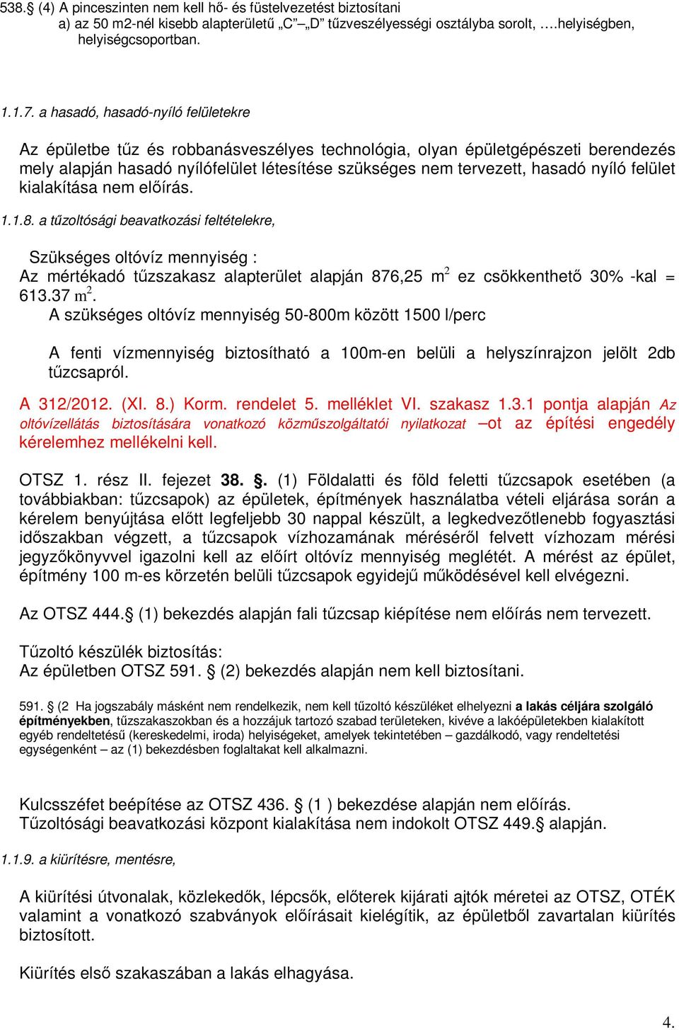 felület kialakítása nem előírás. 1.1.8. a tűzoltósági beavatkozási feltételekre, Szükséges oltóvíz mennyiség : Az mértékadó tűzszakasz alapterület alapján 876,25 m 2 ez csökkenthető 30% kal = 613.