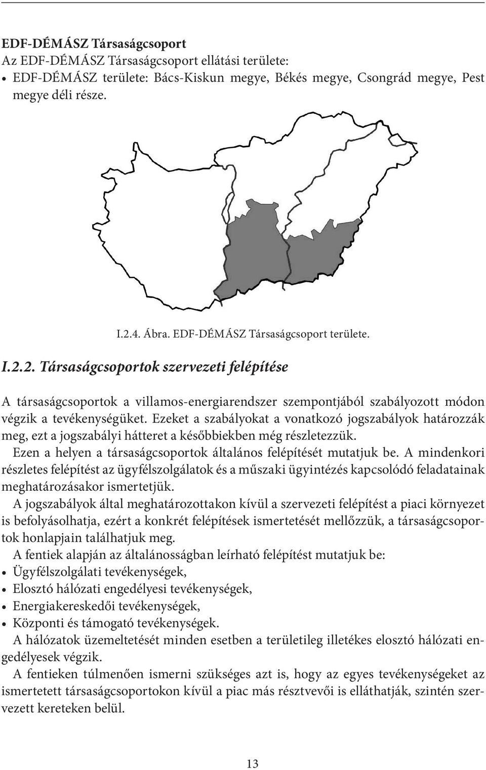 Ezeket a szabályokat a vonatkozó jogszabályok határozzák meg, ezt a jogszabályi hátteret a későbbiekben még részletezzük. Ezen a helyen a társaságcsoportok általános felépítését mutatjuk be.