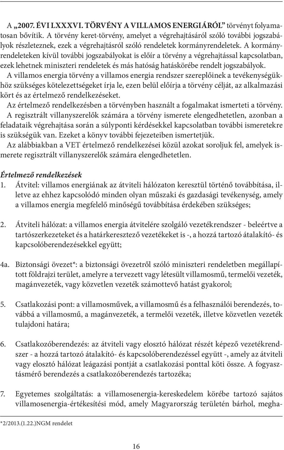 A kormányrendeleteken kívül további jogszabályokat is előír a törvény a végrehajtással kapcsolatban, ezek lehetnek miniszteri rendeletek és más hatóság hatáskörébe rendelt jogszabályok.