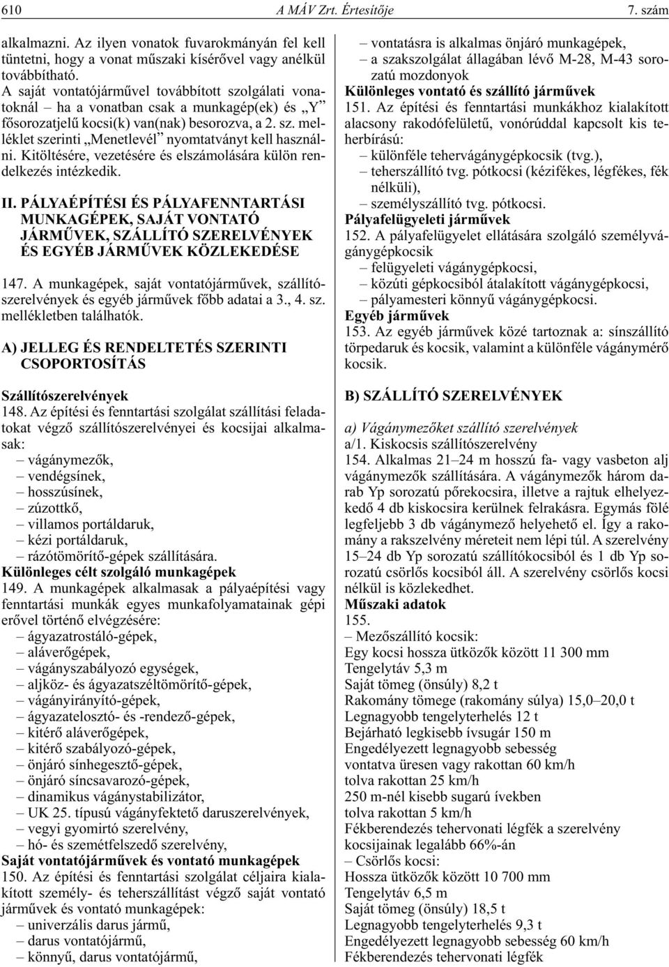 Kitöltésére, vezetésére és elszámolására külön rendelkezés intézkedik. II. PÁLYAÉPÍTÉSI ÉS PÁLYAFENNTARTÁSI MUNKAGÉPEK, SAJÁT VONTATÓ JÁRMÛVEK, SZÁLLÍTÓ SZERELVÉNYEK ÉS EGYÉB JÁRMÛVEK KÖZLEKEDÉSE 147.